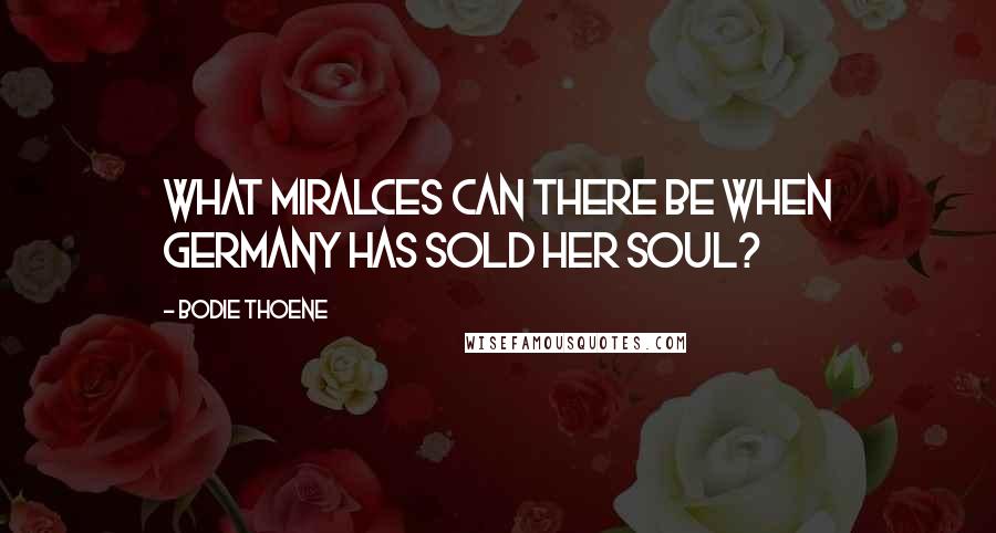 Bodie Thoene quotes: What miralces can there be when Germany has sold her soul?