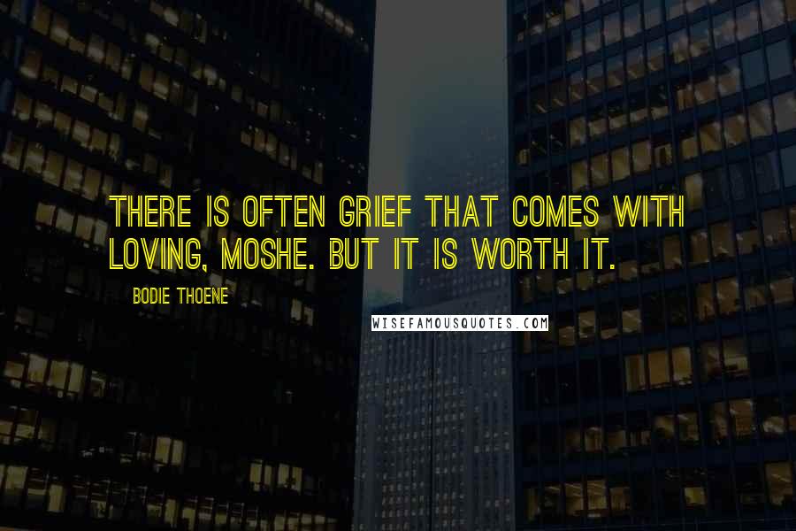 Bodie Thoene quotes: There is often grief that comes with loving, Moshe. But it is worth it.
