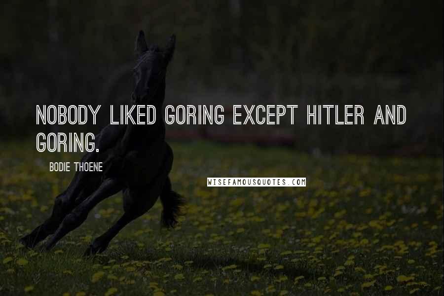Bodie Thoene quotes: Nobody liked Goring except Hitler and Goring.