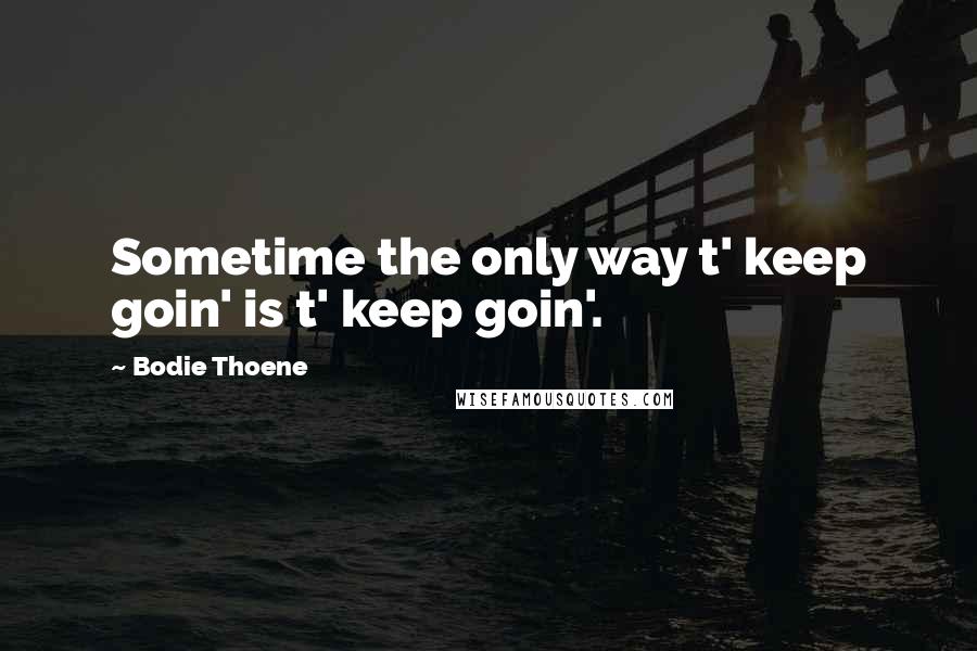Bodie Thoene quotes: Sometime the only way t' keep goin' is t' keep goin'.
