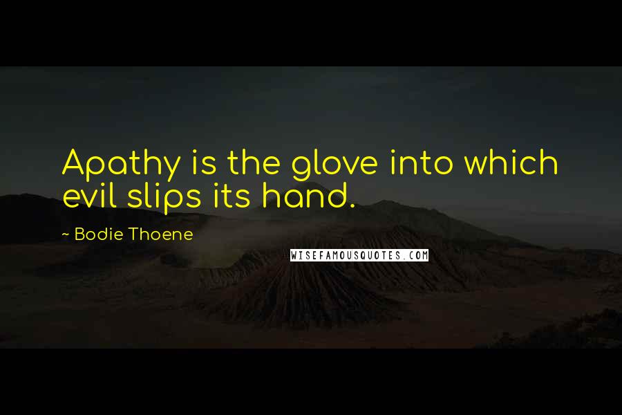Bodie Thoene quotes: Apathy is the glove into which evil slips its hand.
