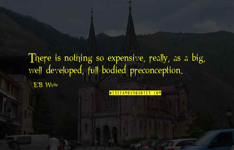 Bodied Quotes By E.B. White: There is nothing so expensive, really, as a