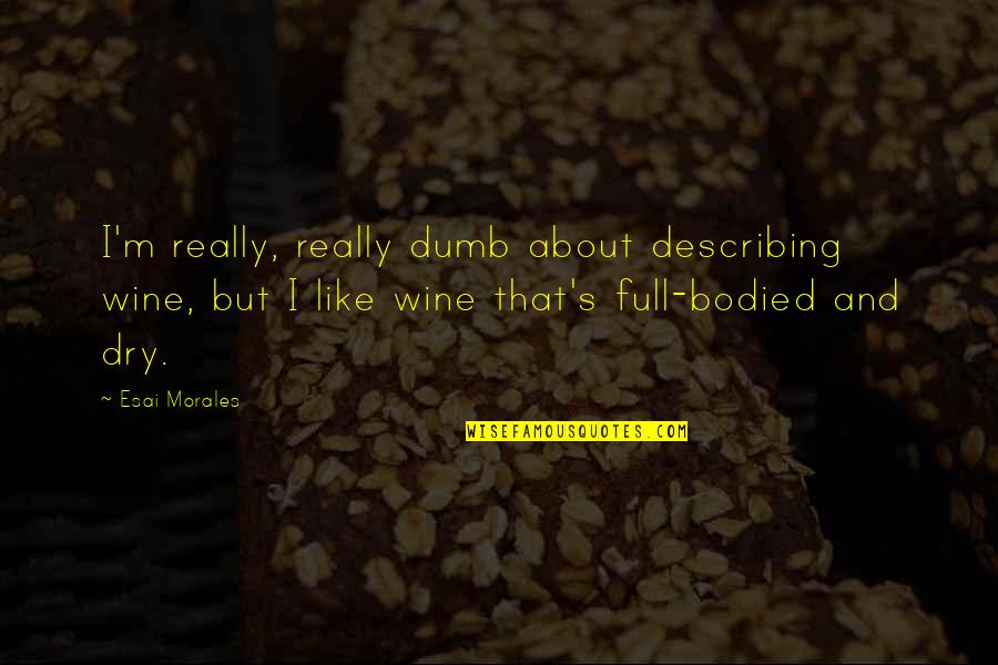 Bodied Quotes By Esai Morales: I'm really, really dumb about describing wine, but