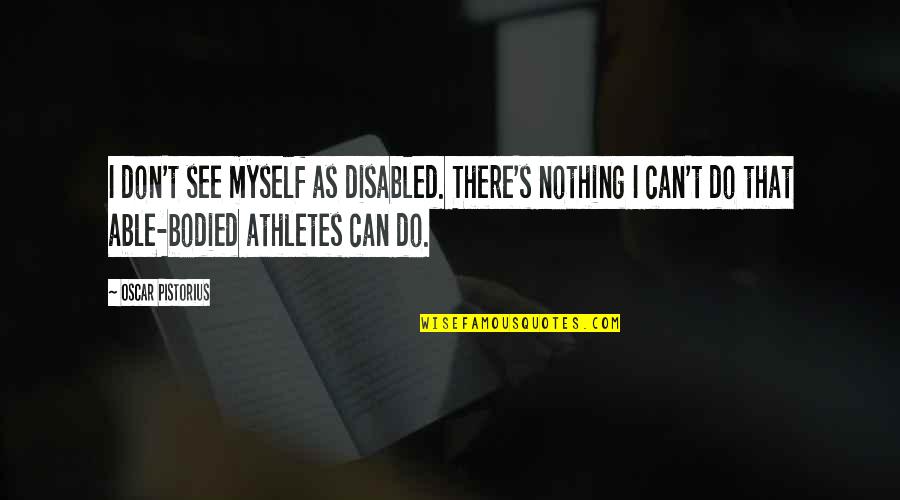 Bodied Quotes By Oscar Pistorius: I don't see myself as disabled. There's nothing