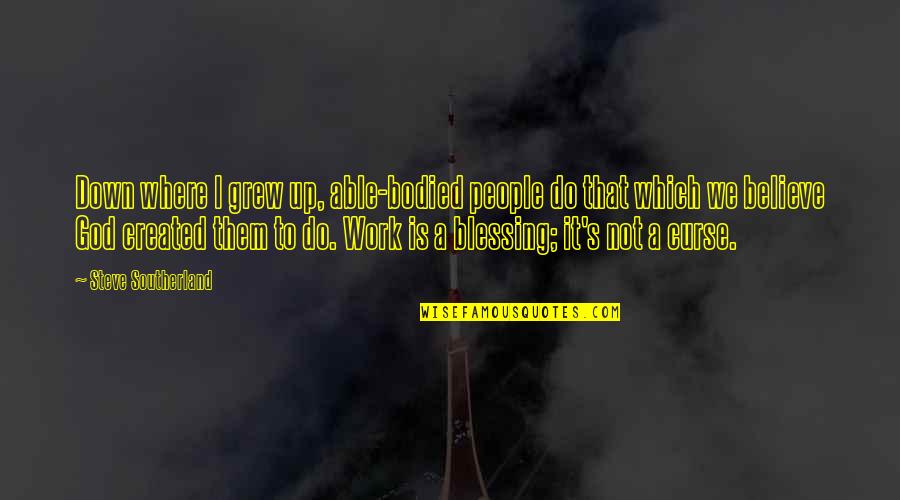 Bodied Quotes By Steve Southerland: Down where I grew up, able-bodied people do Bodied Quotes By Steve Southerland: Down where I grew up, able-bodied people do