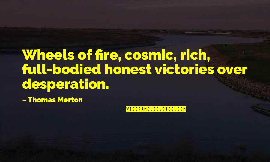 Bodied Quotes By Thomas Merton: Wheels of fire, cosmic, rich, full-bodied honest victories