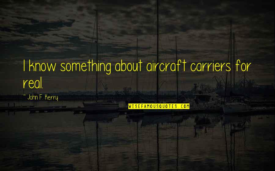 Bodies Are Temples Quotes By John F. Kerry: I know something about aircraft carriers for real. Bodies Are Temples Quotes By John F. Kerry: I know something about aircraft carriers for real.