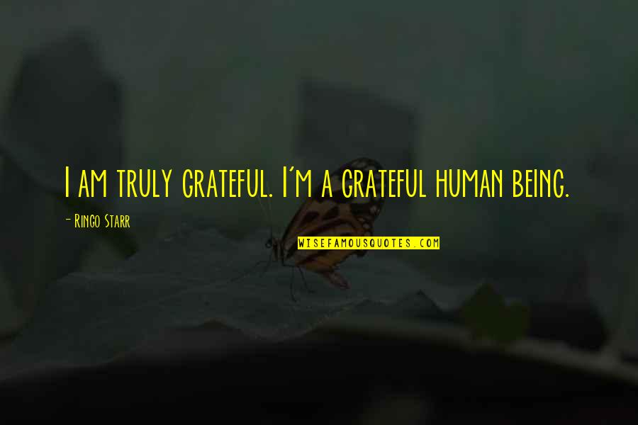 Bodies Are Temples Quotes By Ringo Starr: I am truly grateful. I'm a grateful human