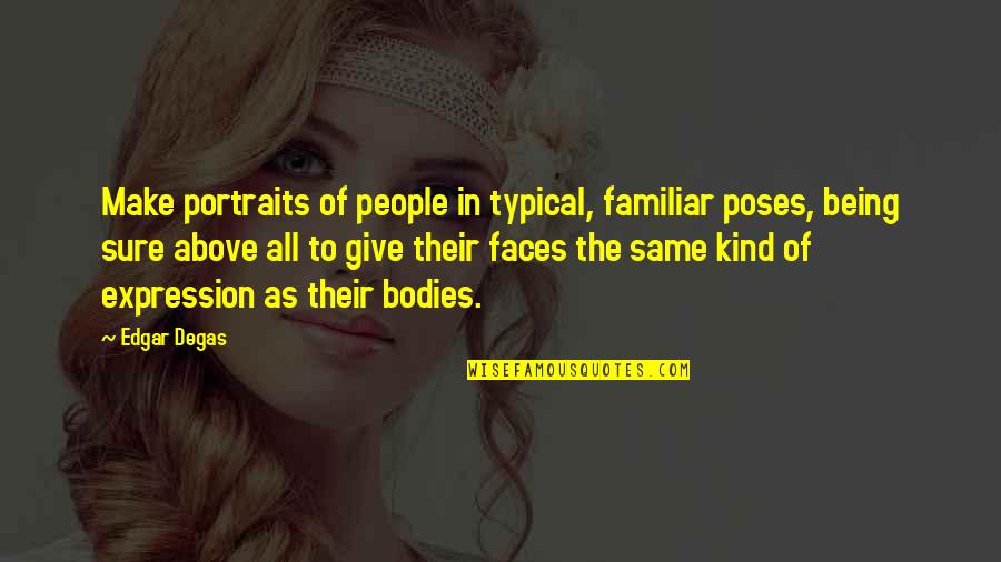 Bodies As Bodies Quotes By Edgar Degas: Make portraits of people in typical, familiar poses, Bodies As Bodies Quotes By Edgar Degas: Make portraits of people in typical, familiar poses,