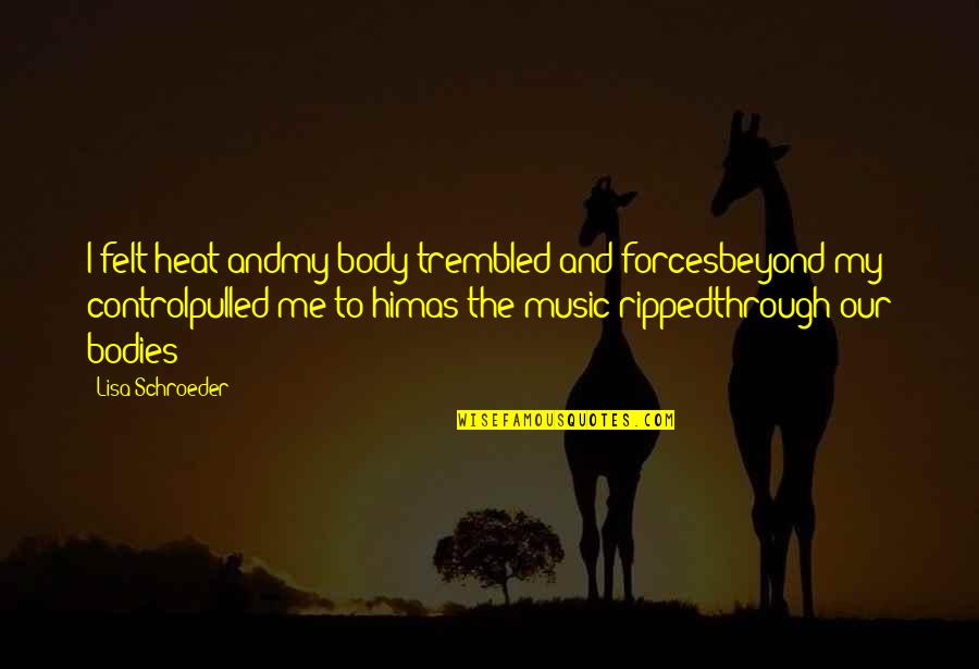 Bodies As Bodies Quotes By Lisa Schroeder: I felt heat andmy body trembled and forcesbeyond Bodies As Bodies Quotes By Lisa Schroeder: I felt heat andmy body trembled and forcesbeyond