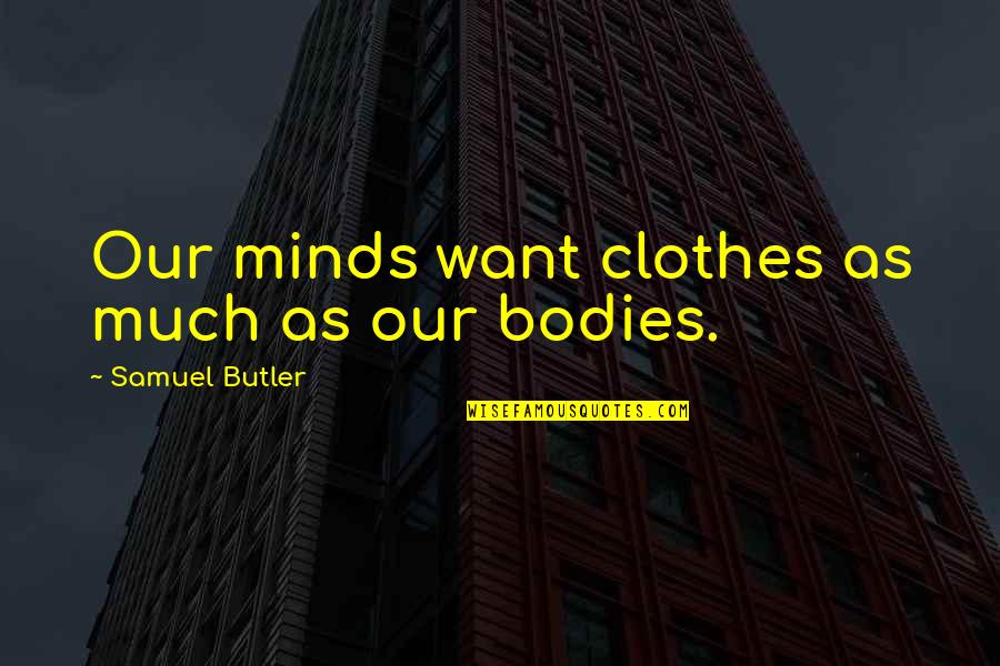 Bodies As Bodies Quotes By Samuel Butler: Our minds want clothes as much as our Bodies As Bodies Quotes By Samuel Butler: Our minds want clothes as much as our