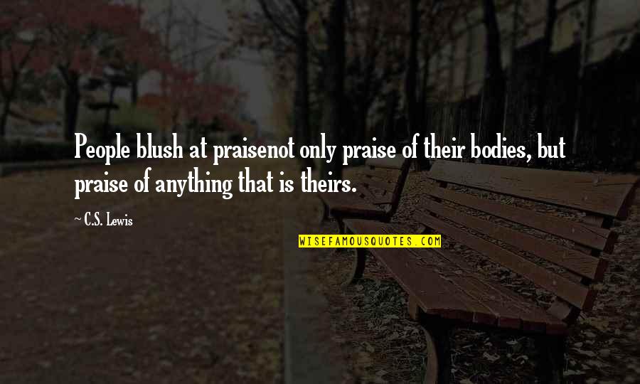 Bodies But Quotes By C.S. Lewis: People blush at praisenot only praise of their