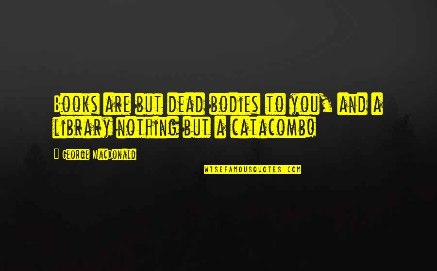 Bodies But Quotes By George MacDonald: Books are but dead bodies to you, and