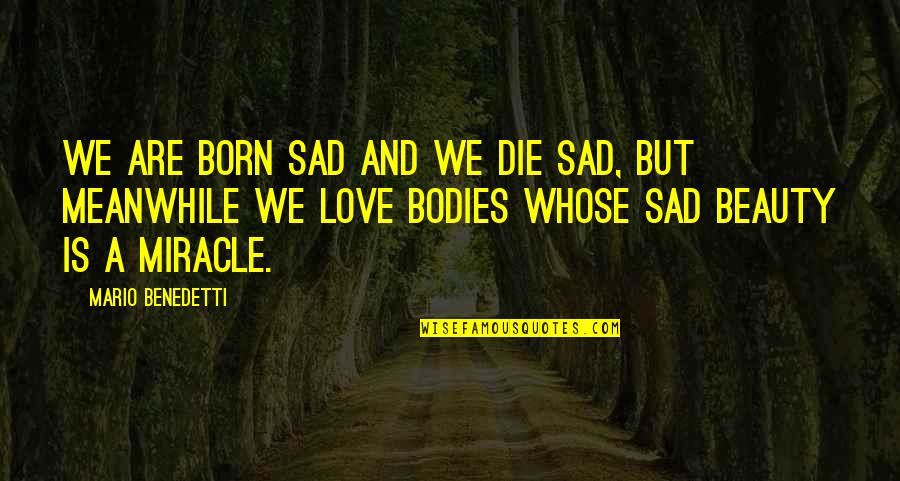 Bodies But Quotes By Mario Benedetti: We are born sad and we die sad,
