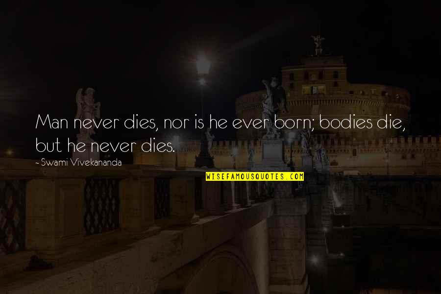 Bodies But Quotes By Swami Vivekananda: Man never dies, nor is he ever born;