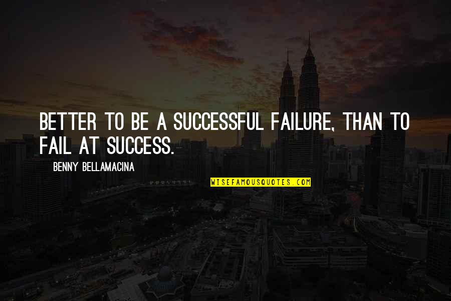 Bodiless Synonym Quotes By Benny Bellamacina: Better to be a successful failure, than to