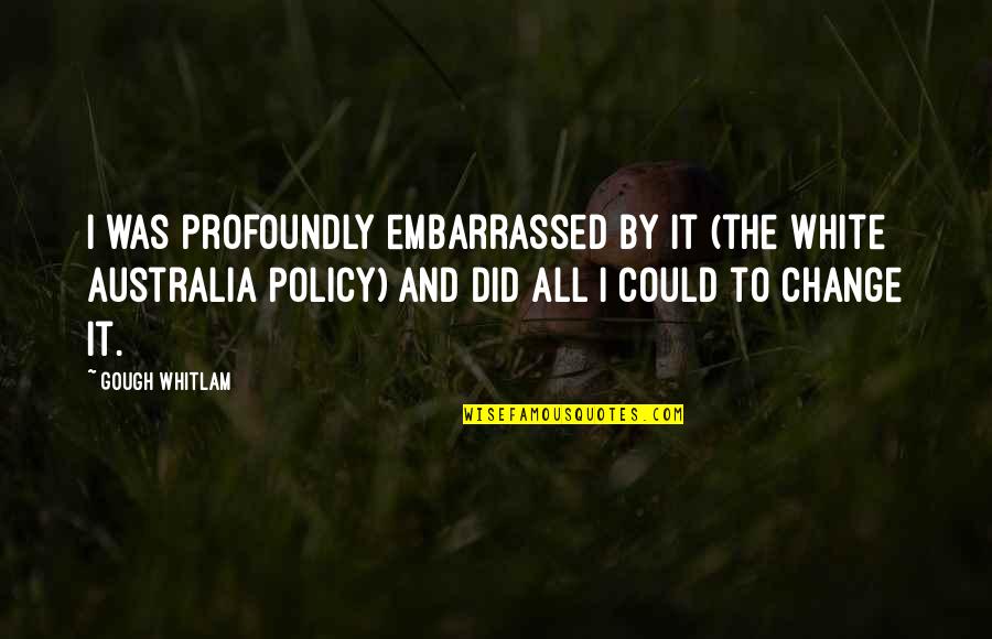Bodiless Synonym Quotes By Gough Whitlam: I was profoundly embarrassed by it (the White