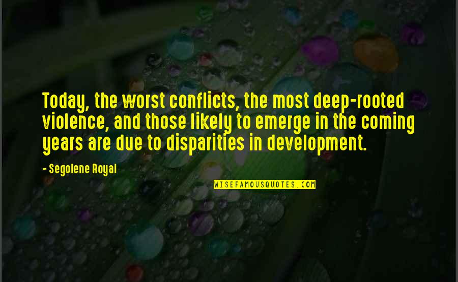 Bodily Function Quotes By Segolene Royal: Today, the worst conflicts, the most deep-rooted violence,
