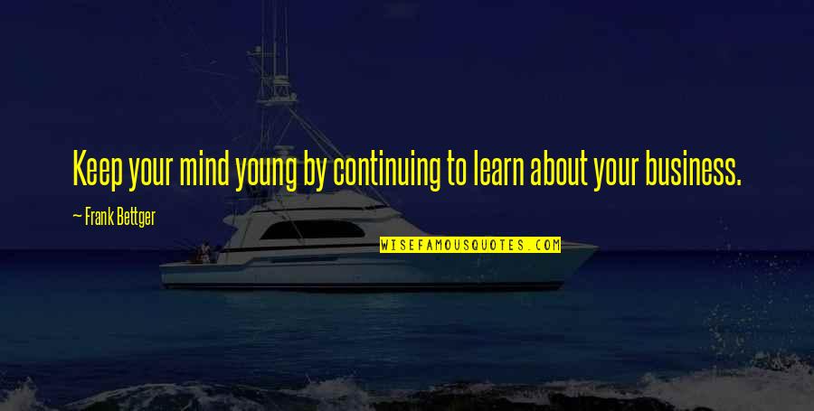 Bodin Quotes By Frank Bettger: Keep your mind young by continuing to learn