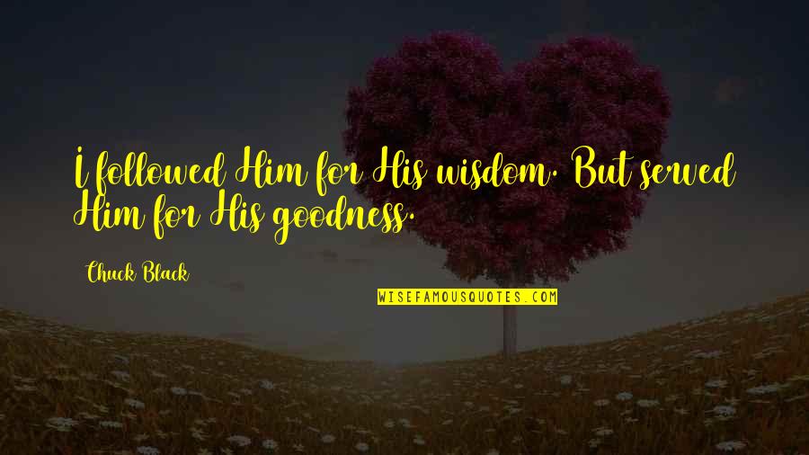 Bodmer And Hannah Quotes By Chuck Black: I followed Him for His wisdom. But served