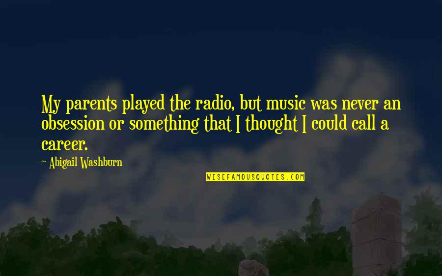 Bodner Bradley Quotes By Abigail Washburn: My parents played the radio, but music was Bodner Bradley Quotes By Abigail Washburn: My parents played the radio, but music was