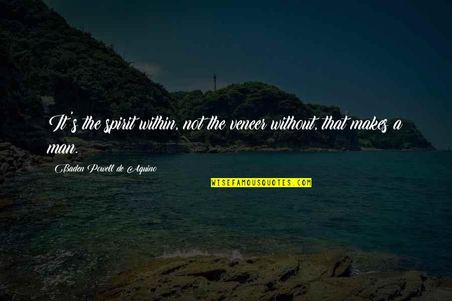 Bodner Bradley Quotes By Baden Powell De Aquino: It's the spirit within, not the veneer without, Bodner Bradley Quotes By Baden Powell De Aquino: It's the spirit within, not the veneer without,