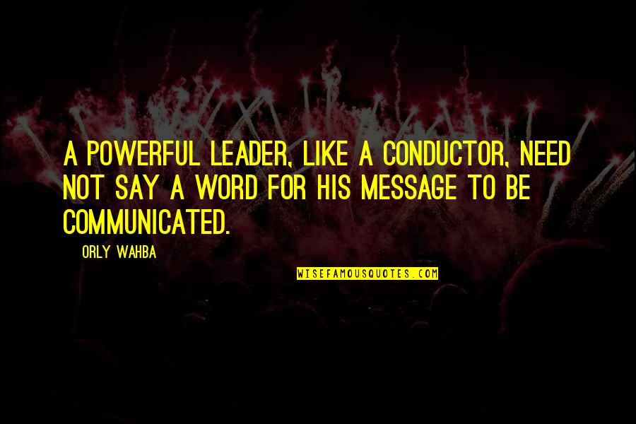 Bodners Auctions Quotes By Orly Wahba: A powerful leader, like a conductor, need not