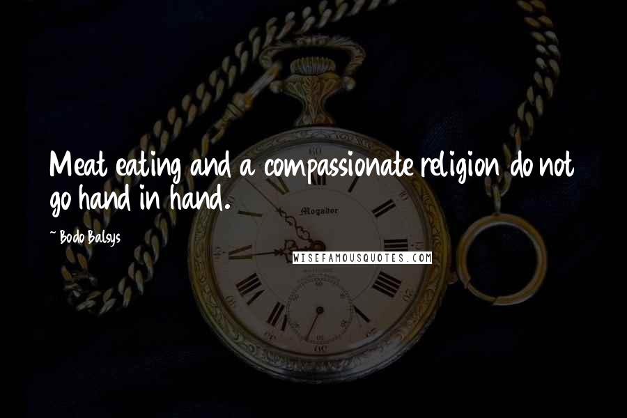 Bodo Balsys quotes: Meat eating and a compassionate religion do not go hand in hand.