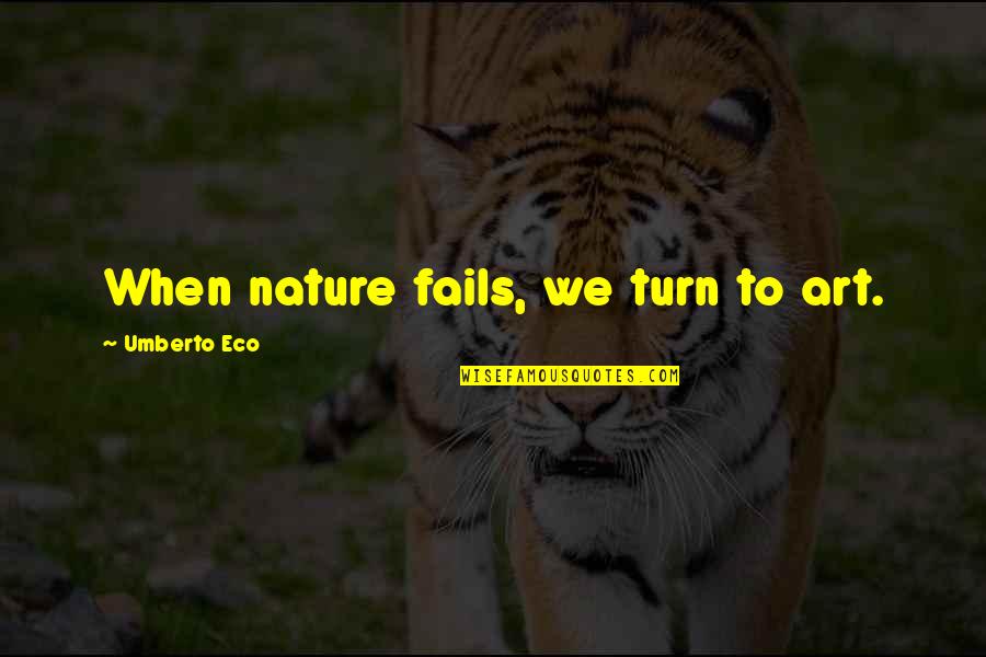 Bodrogi Eniko Quotes By Umberto Eco: When nature fails, we turn to art. Bodrogi Eniko Quotes By Umberto Eco: When nature fails, we turn to art.