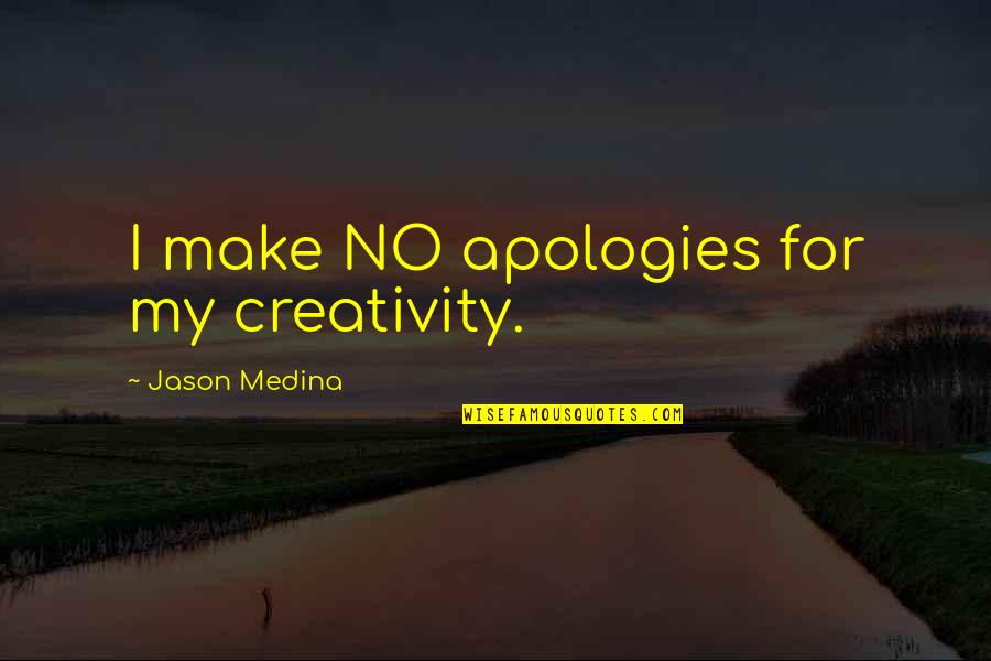 Bod's Quotes By Jason Medina: I make NO apologies for my creativity. Bod's Quotes By Jason Medina: I make NO apologies for my creativity.