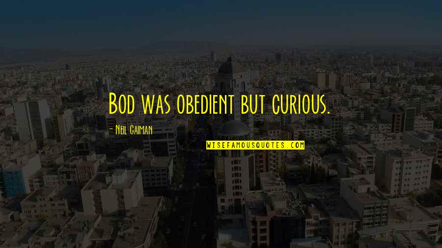 Bod's Quotes By Neil Gaiman: Bod was obedient but curious.
