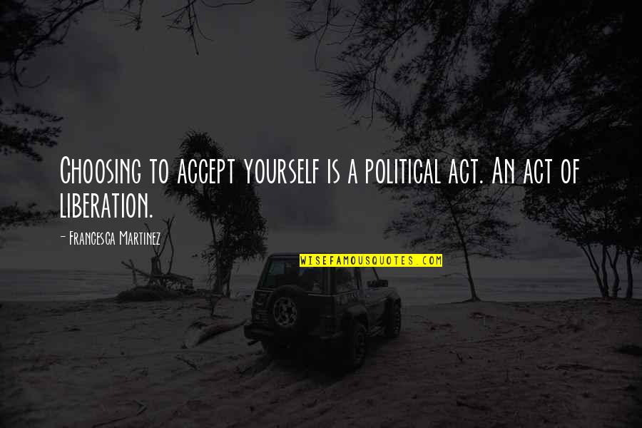 Body Acceptance Quotes By Francesca Martinez: Choosing to accept yourself is a political act. Body Acceptance Quotes By Francesca Martinez: Choosing to accept yourself is a political act.