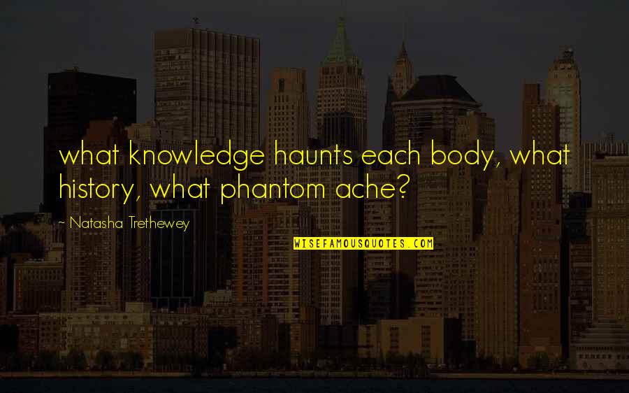 Body Ache Quotes By Natasha Trethewey: what knowledge haunts each body, what history, what