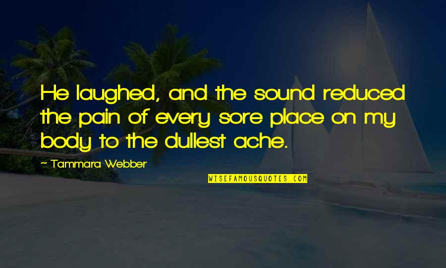 Body Ache Quotes By Tammara Webber: He laughed, and the sound reduced the pain