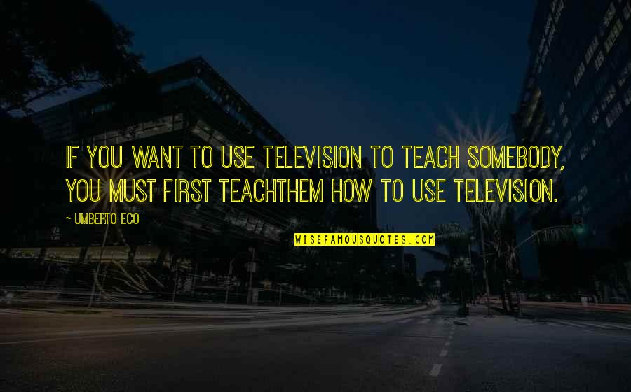Body Adornment Quotes By Umberto Eco: If you want to use television to teach