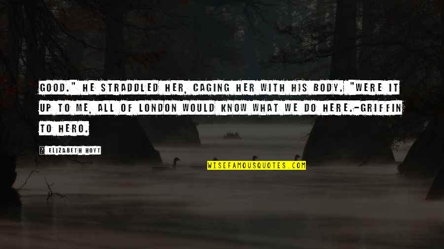 Body All Hero Quotes By Elizabeth Hoyt: Good." He straddled her, caging her with his Body All Hero Quotes By Elizabeth Hoyt: Good." He straddled her, caging her with his