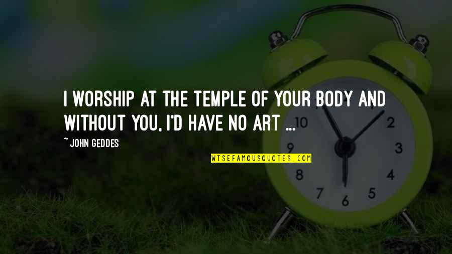 Body And Art Quotes By John Geddes: I worship at the temple of your body