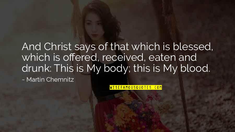 Body And Blood Of Christ Quotes By Martin Chemnitz: And Christ says of that which is blessed,