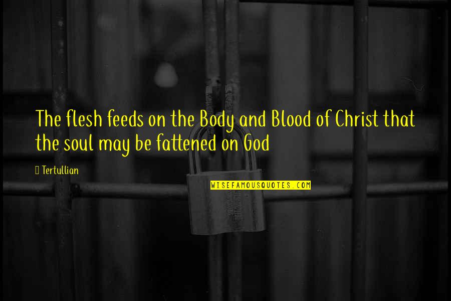 Body And Blood Of Christ Quotes By Tertullian: The flesh feeds on the Body and Blood