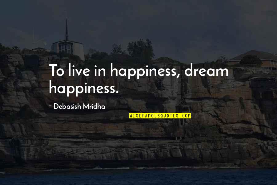 Body And Blood Of Jesus Quotes By Debasish Mridha: To live in happiness, dream happiness.