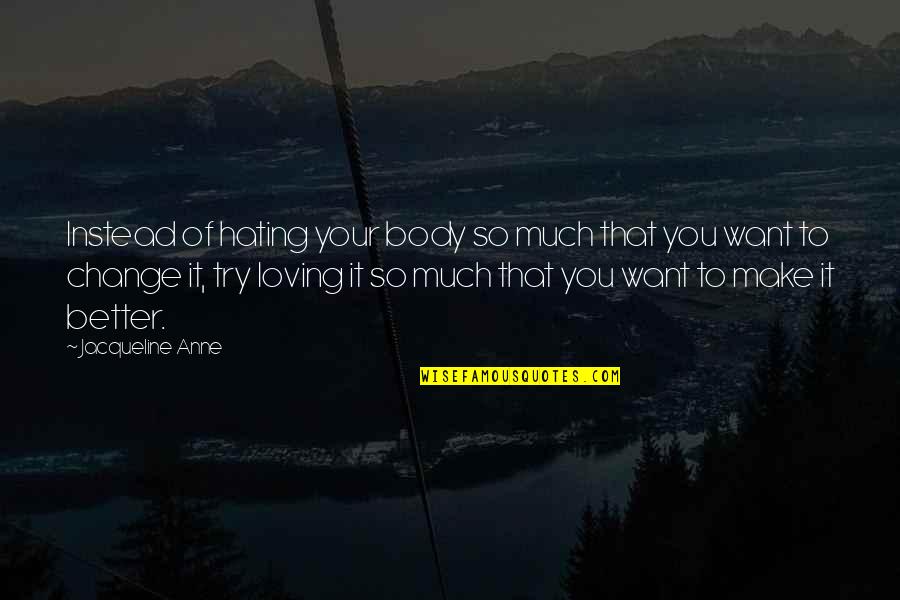 Body And Fitness Quotes By Jacqueline Anne: Instead of hating your body so much that