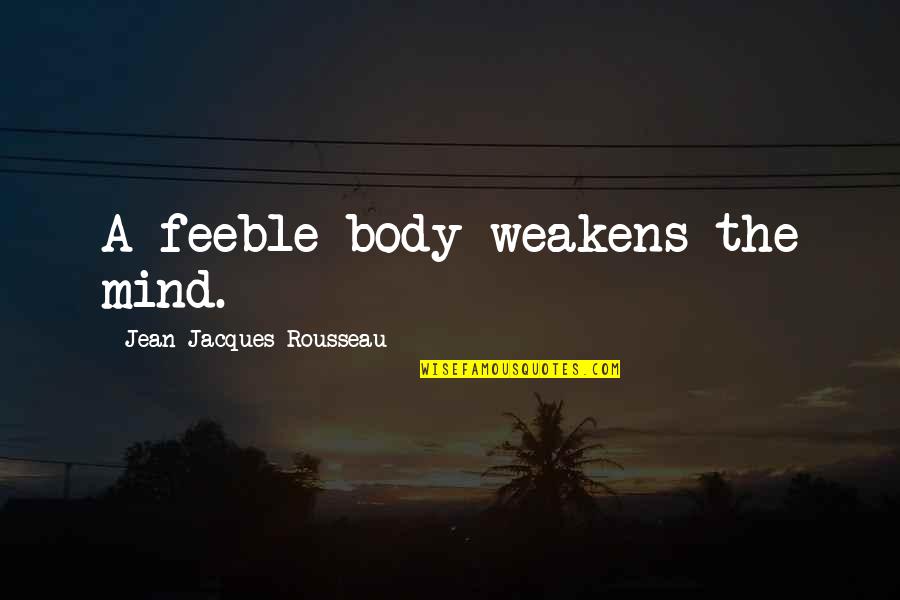 Body And Fitness Quotes By Jean-Jacques Rousseau: A feeble body weakens the mind.