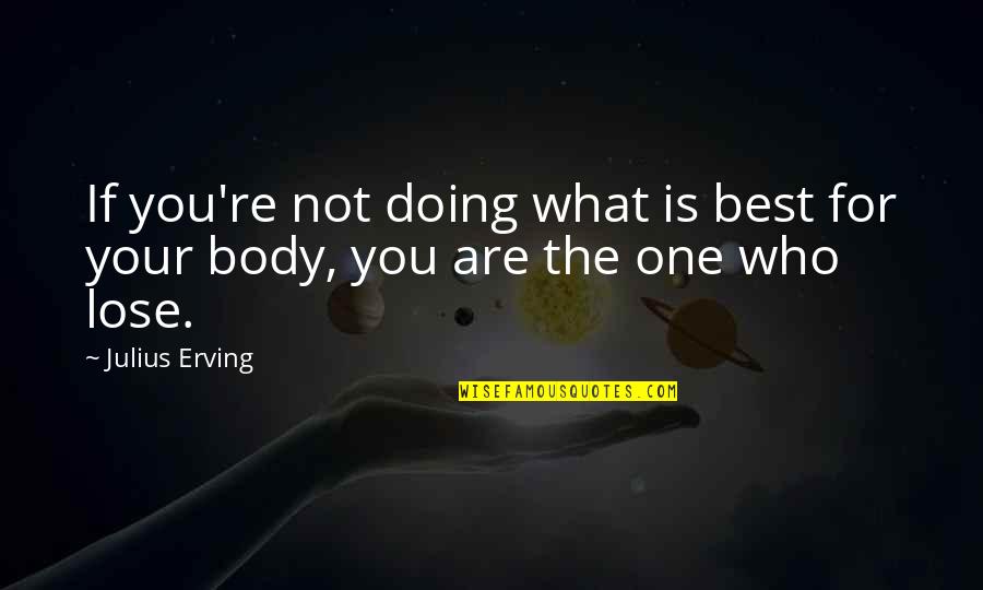 Body And Fitness Quotes By Julius Erving: If you're not doing what is best for