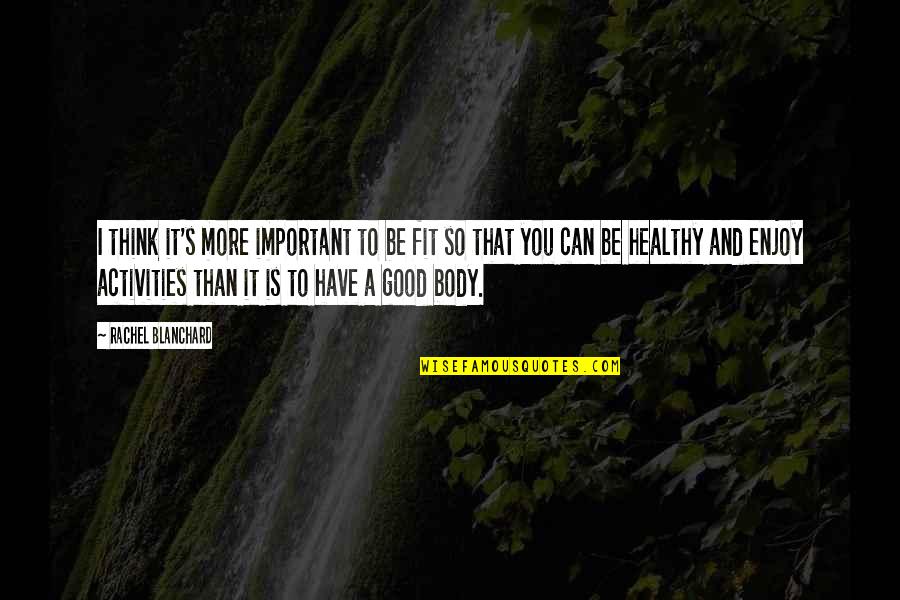 Body And Fitness Quotes By Rachel Blanchard: I think it's more important to be fit