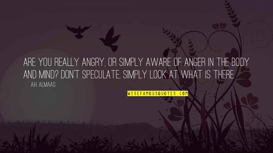 Body And Mind Quotes By A.H. Almaas: Are you really angry, or simply aware of