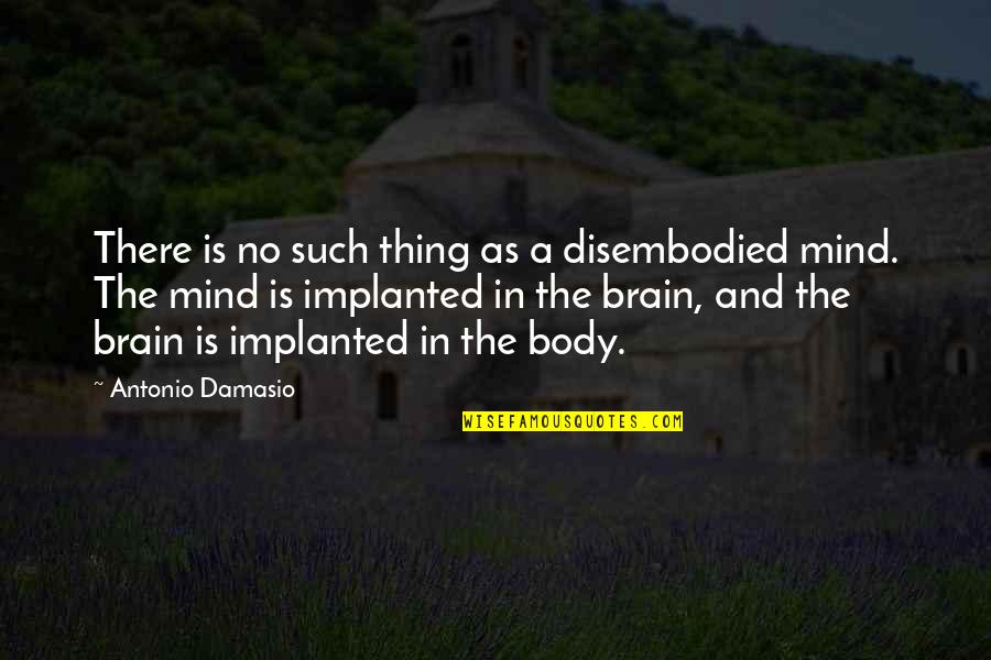Body And Mind Quotes By Antonio Damasio: There is no such thing as a disembodied