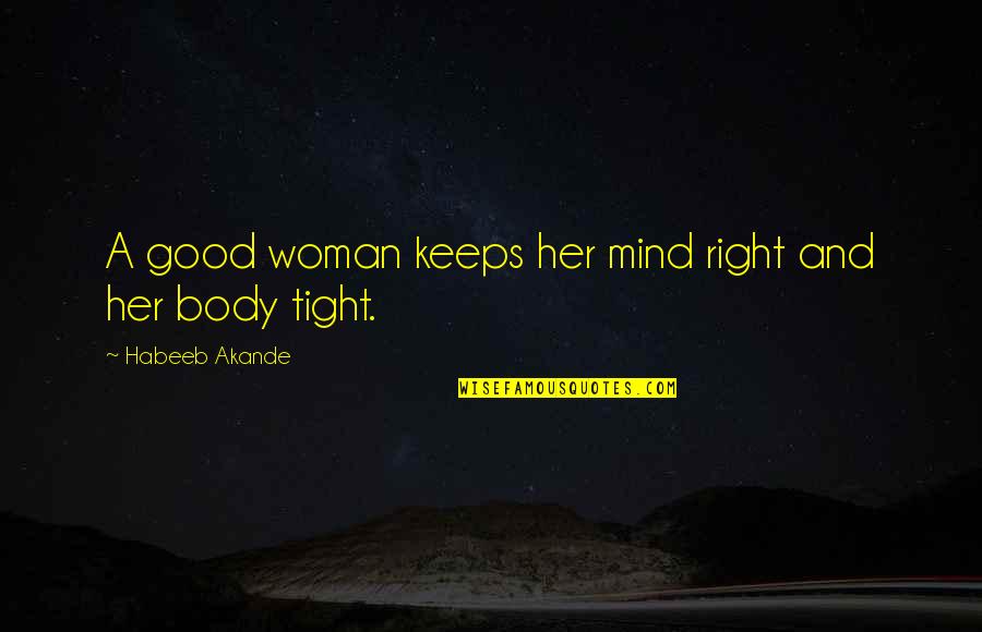 Body And Mind Quotes By Habeeb Akande: A good woman keeps her mind right and