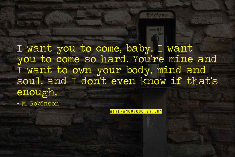 Body And Mind Quotes By M. Robinson: I want you to come, baby. I want