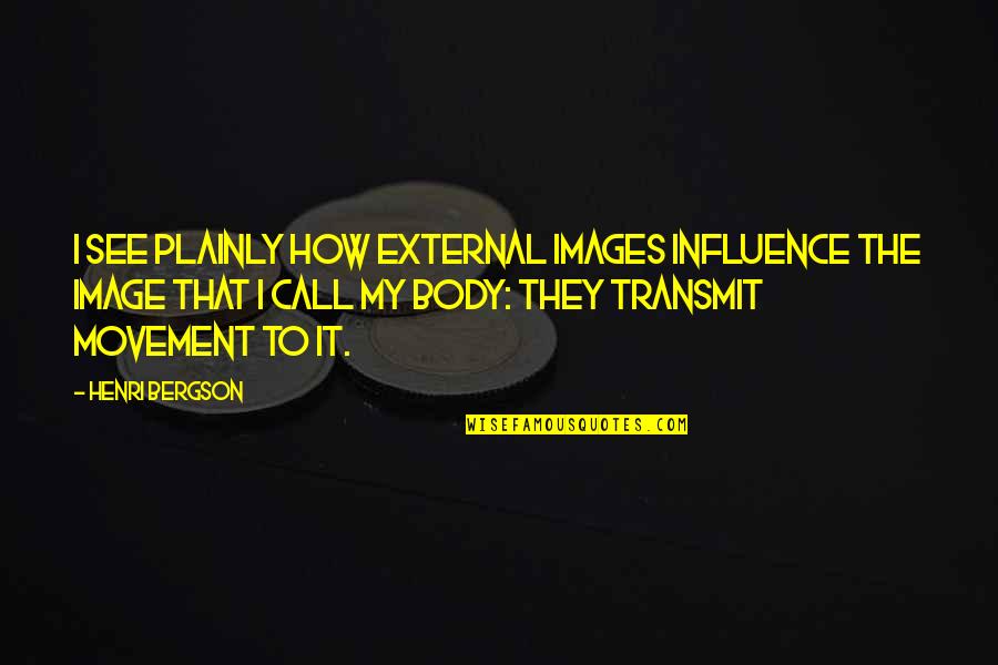 Body And Movement Quotes By Henri Bergson: I see plainly how external images influence the