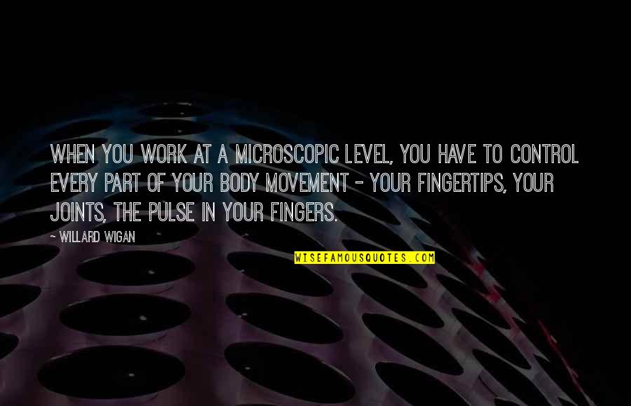 Body And Movement Quotes By Willard Wigan: When you work at a microscopic level, you